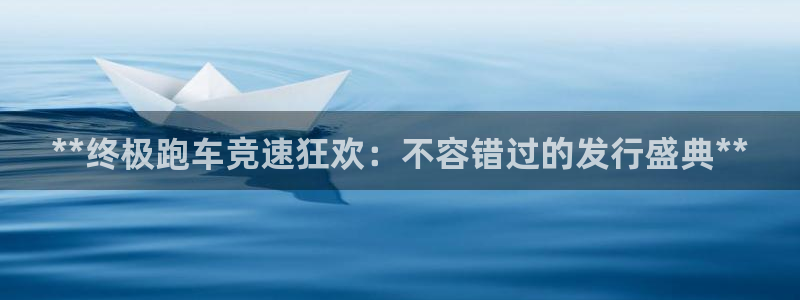顺盈娱乐：**终极跑车竞速狂欢：不容错过的发行盛典**
