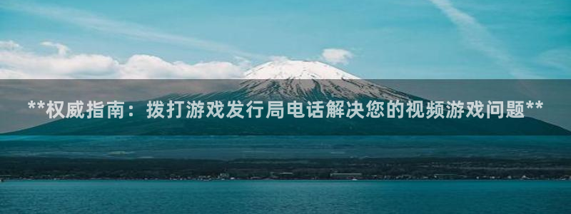 顺盈娱乐登录平台：**权威指南：拨打游戏发行局电话解决您的视频游戏问题**