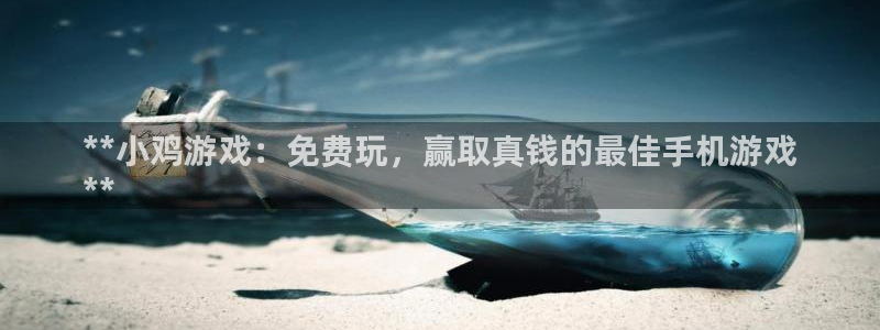 顺盈平台怎么注册：**小鸡游戏：免费玩，赢取真钱的最佳手机游戏
**