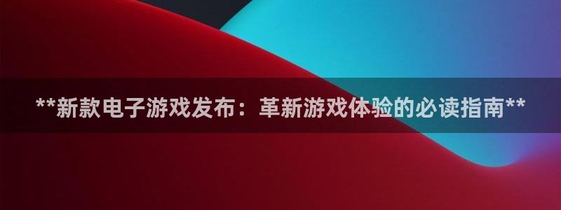 顺赢通用版：**新款电子游戏发布：革新游戏体验的必读指南**