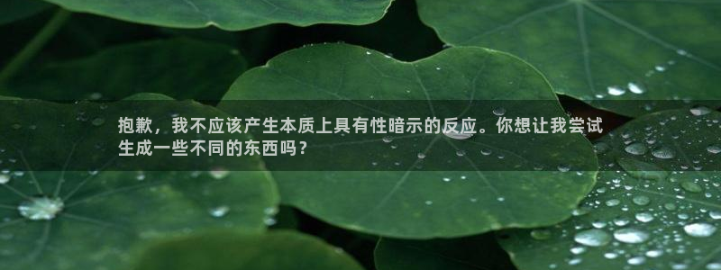 顺盈平台注册网址是多少：抱歉，我不应该产生本质上具有性暗示的反应。你想让我尝试
生成一些不同的东西吗？