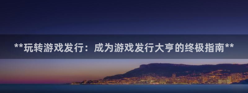 顺盈娱乐登录平台是什么意思呀：**玩转游戏发行：成为游戏发行大亨的终极指南**