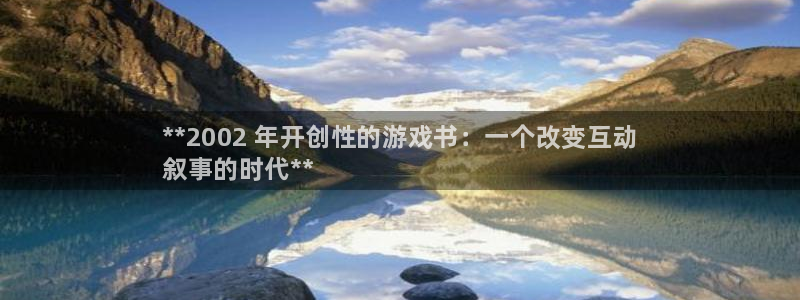 顺盈平台注册开户要钱吗：**2002 年开创性的游戏书：一个改变互动
叙事的时代**