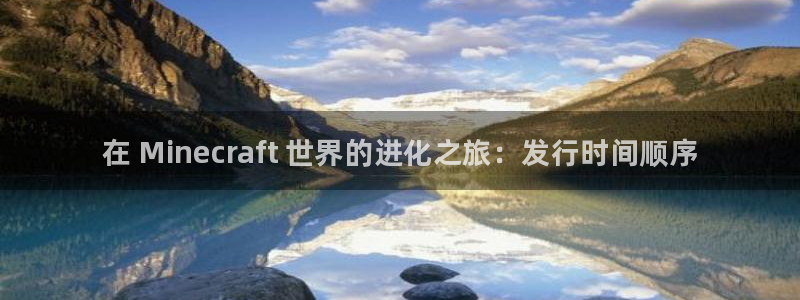 顺盈娱乐登录平台下载：在 Minecraft 世界的进化之旅：发行时间顺序